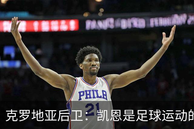 克罗地亚后卫：凯恩是足球运动的大师 我们已准备好和英格兰交手